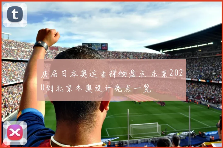 历届日本奥运吉祥物盘点 东京2020到北京冬奥设计亮点一览