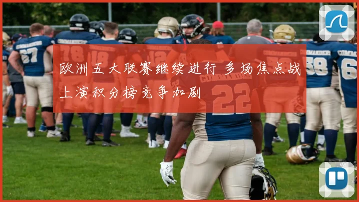 欧洲五大联赛继续进行 多场焦点战上演积分榜竞争加剧