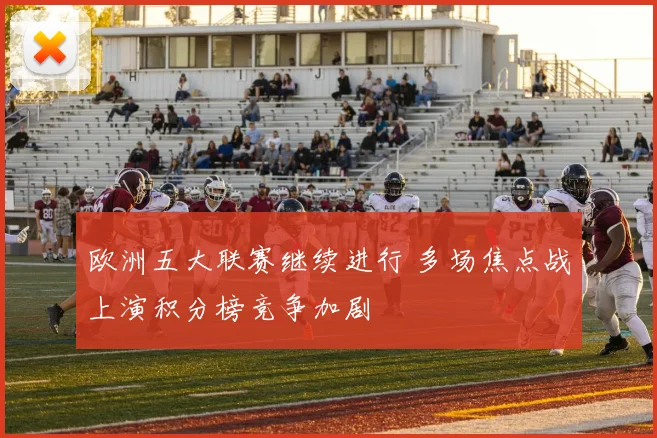 欧洲五大联赛继续进行 多场焦点战上演积分榜竞争加剧