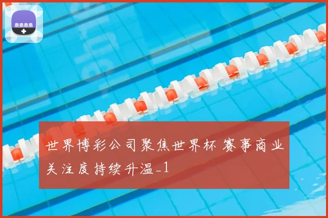 世界博彩公司聚焦世界杯 赛事商业关注度持续升温_1