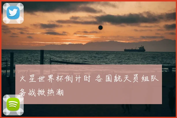 火星世界杯倒计时 各国航天员组队备战掀热潮