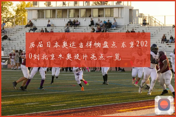 历届日本奥运吉祥物盘点 东京2020到北京冬奥设计亮点一览