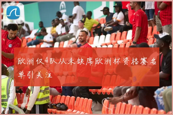 欧洲仅4队从未缺席欧洲杯资格赛名单引关注