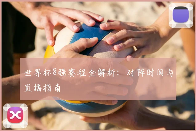 世界杯8强赛程全解析：对阵时间与直播指南