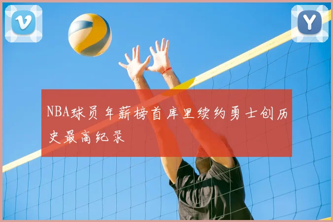 NBA球员年薪榜首库里续约勇士创历史最高纪录