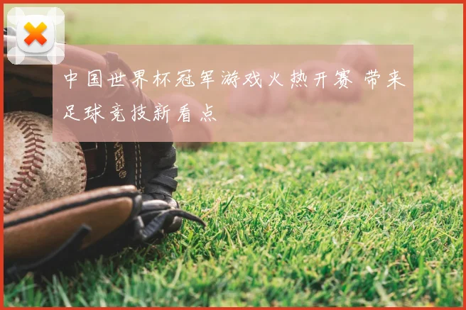 中国世界杯冠军游戏火热开赛 带来足球竞技新看点