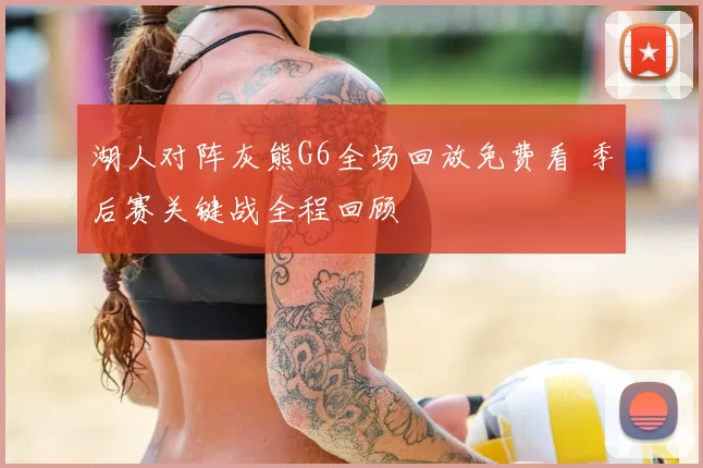 湖人对阵灰熊G6全场回放免费看 季后赛关键战全程回顾