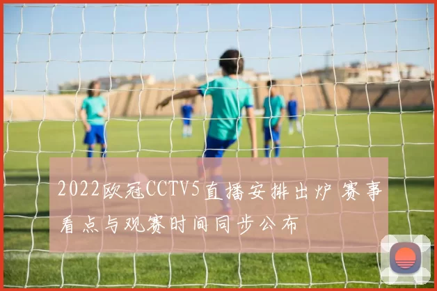 2022欧冠CCTV5直播安排出炉 赛事看点与观赛时间同步公布
