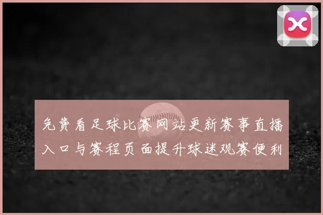 免费看足球比赛网站更新赛事直播入口与赛程页面提升球迷观赛便利