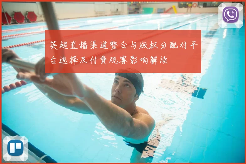 英超直播渠道整合与版权分配对平台选择及付费观赛影响解读