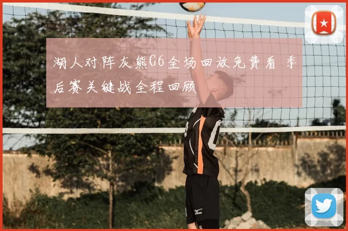 湖人对阵灰熊G6全场回放免费看 季后赛关键战全程回顾