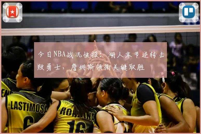 今日NBA战况快报:湖人末节逆转击败勇士,詹姆斯领衔关键取胜