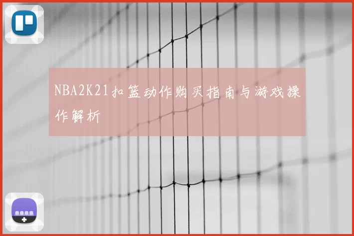 NBA2K21扣篮动作购买指南与游戏操作解析