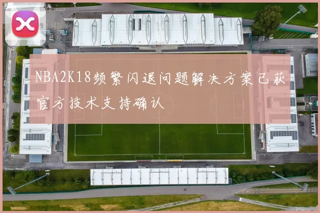 NBA2K18频繁闪退问题解决方案已获官方技术支持确认
