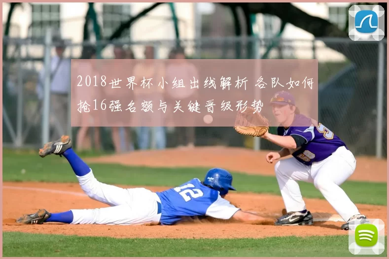 2018世界杯小组出线解析 各队如何抢16强名额与关键晋级形势