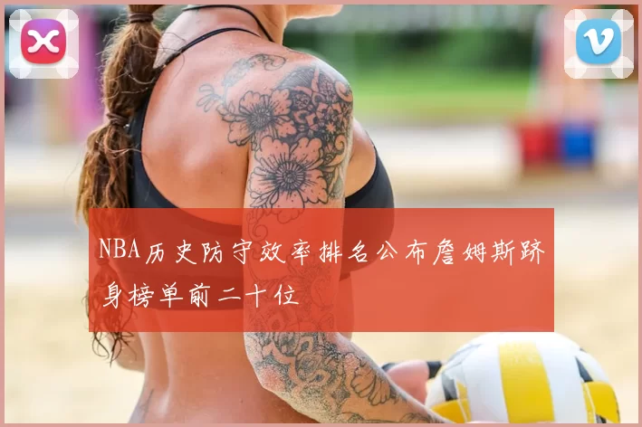 NBA历史防守效率排名公布詹姆斯跻身榜单前二十位