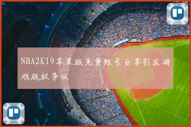 NBA2K19苹果版免费账号分享引发游戏版权争议