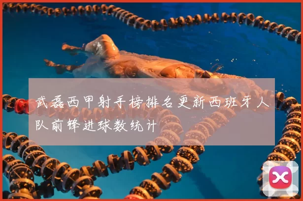 武磊西甲射手榜排名更新西班牙人队前锋进球数统计