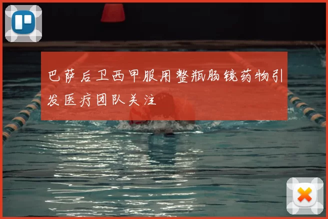 巴萨后卫西甲服用整瓶肠镜药物引发医疗团队关注