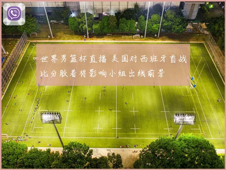 世界男篮杯直播 美国对西班牙首战比分胶着将影响小组出线前景