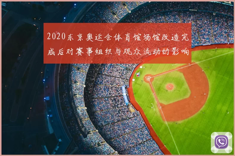 2020东京奥运会体育馆场馆改造完成后对赛事组织与观众流动的影响