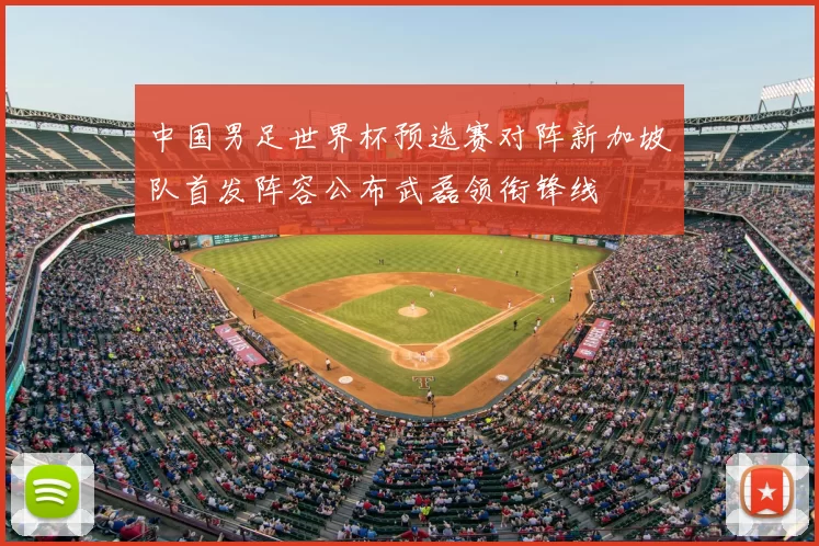 中国男足世界杯预选赛对阵新加坡队首发阵容公布武磊领衔锋线