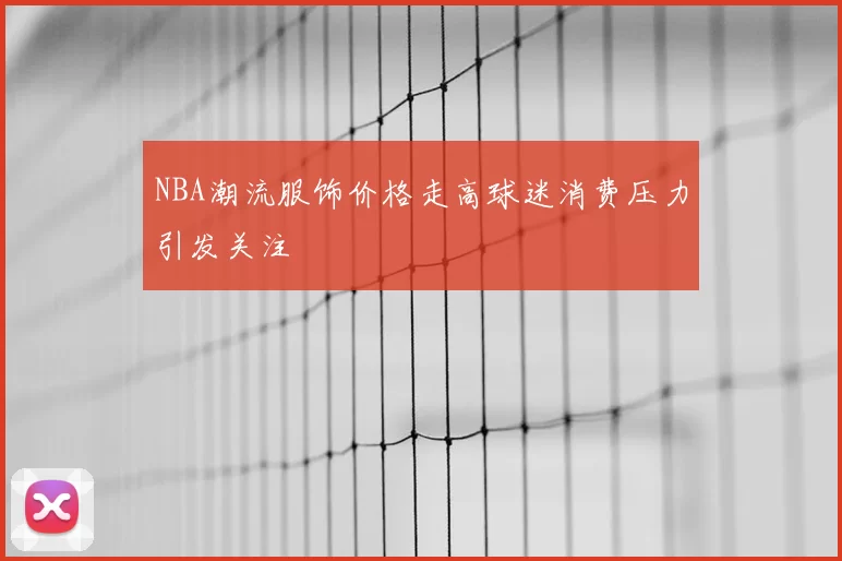 NBA潮流服饰价格走高球迷消费压力引发关注