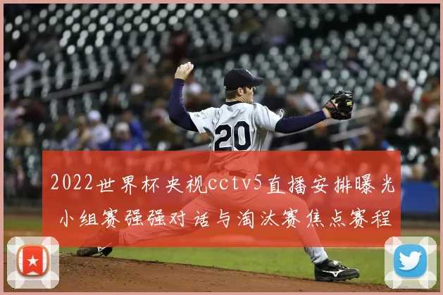 2022世界杯央视cctv5直播安排曝光 小组赛强强对话与淘汰赛焦点赛程一览