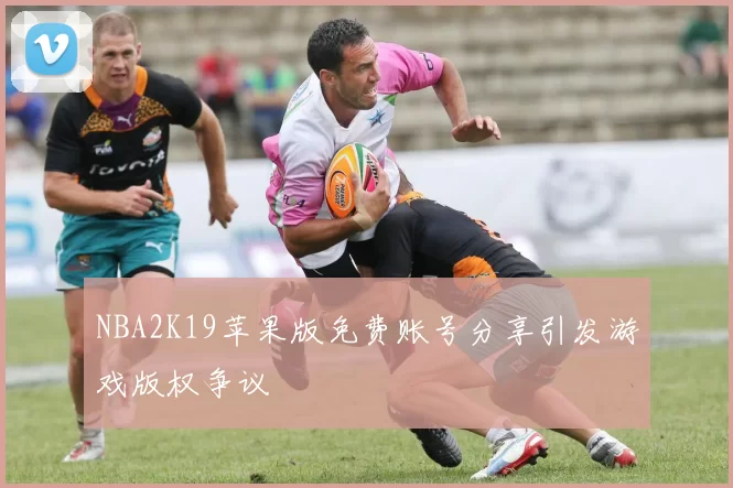NBA2K19苹果版免费账号分享引发游戏版权争议