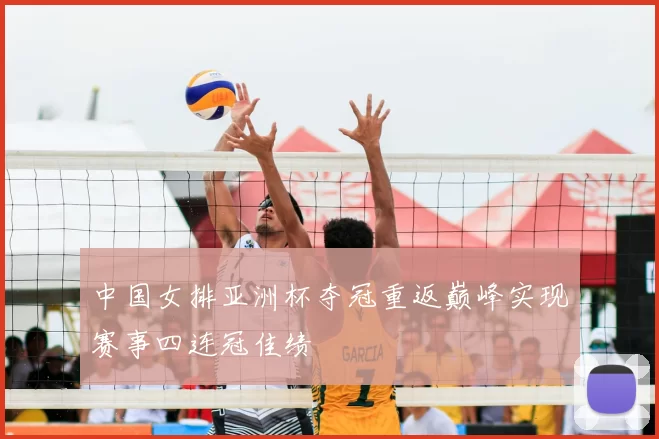 中国女排亚洲杯夺冠重返巅峰实现赛事四连冠佳绩