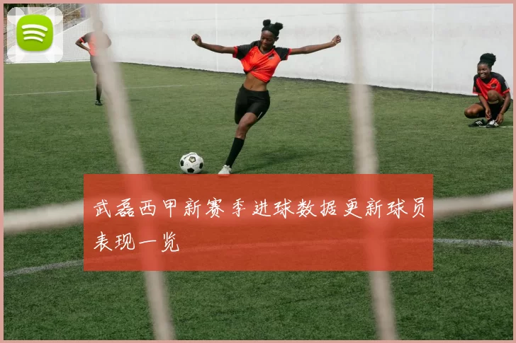 武磊西甲新赛季进球数据更新球员表现一览