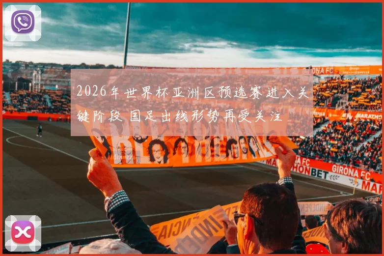 2026年世界杯亚洲区预选赛进入关键阶段 国足出线形势再受关注