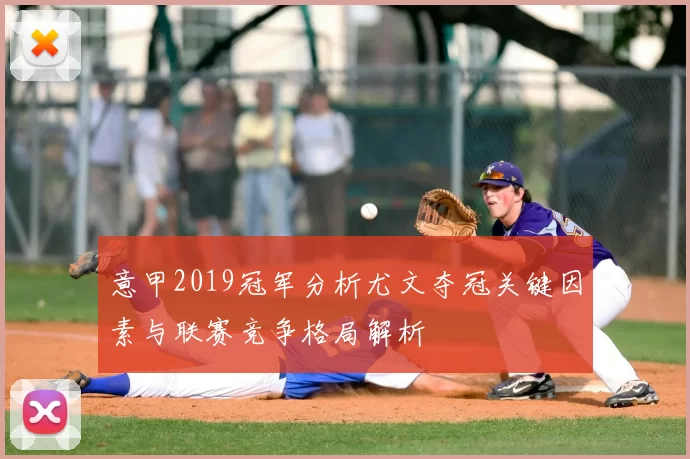 意甲2019冠军分析尤文夺冠关键因素与联赛竞争格局解析