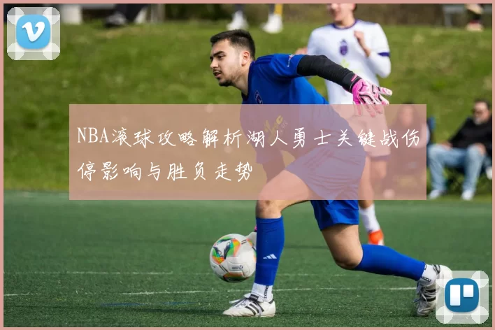 NBA滚球攻略解析湖人勇士关键战伤停影响与胜负走势