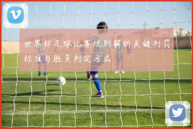 世界杯足球比赛规则解析关键判罚标准与胜负判定方式