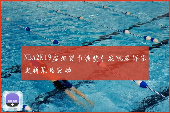 NBA2K19虚拟货币调整引发玩家阵容更新策略变动