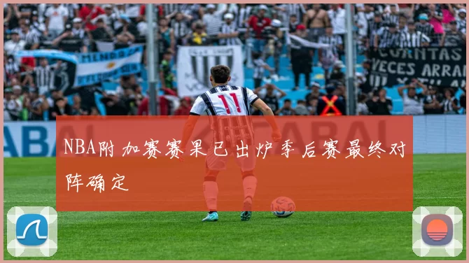 NBA附加赛赛果已出炉季后赛最终对阵确定