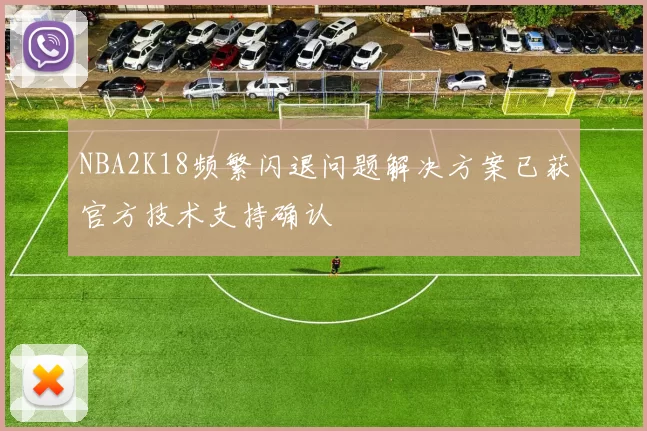 NBA2K18频繁闪退问题解决方案已获官方技术支持确认