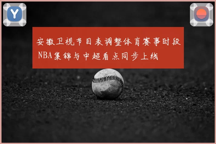 安徽卫视节目表调整体育赛事时段 NBA集锦与中超看点同步上线